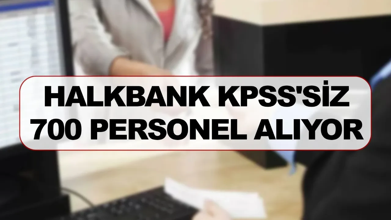 Halkbank’tan KPSS Şartsız 700 Personel Alımı: Başvuru Süreci, Kadrolar ve Tüm Detaylar